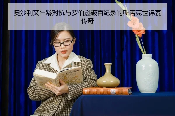 奥沙利文年龄对抗与罗伯逊破百纪录的斯诺克世锦赛传奇