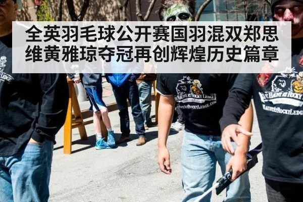 全英羽毛球公开赛国羽混双郑思维黄雅琼夺冠再创辉煌历史篇章