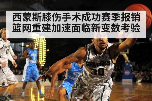 西蒙斯膝伤手术成功赛季报销 篮网重建加速面临新变数考验