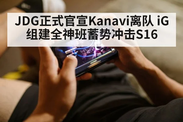 JDG正式官宣Kanavi离队 iG组建全神班蓄势冲击S16